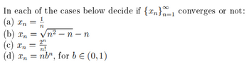 In each of the cases below decide if {n}_1 converges or not:
(a) In
(b) In
2"
(c) Xn
n!
(d) xn = nb", for b = (0,1)
=
=
n
√n²-n- -n