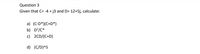 Question 3
Given that C= -4 + j3 and D= 12+5j, calculate:
a) (C-D*)(C+D*)
b) D/C*
c) 2CD/(C+D)
d) (C/D)^5
