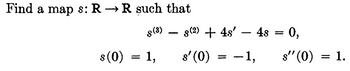 Find a map s: RR such that
S (3)
s(0)
= 1,
www.m
s(2) + 4s' - 4s = 0,
s'(0)
—1,
=
s'ʼ(0) = 1.