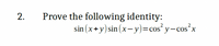 Prove the following identity:
2
sin (x+y) sin (x-y)=cos y-cos²x
2
COS`x
X
2.
