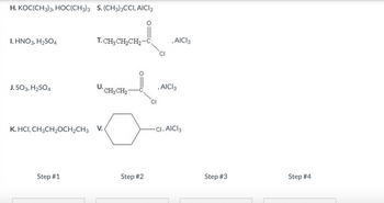 H.KOC(CH3)3, HOC(CH3)3 S. (CH3)3CCI, AICI 3
1. HNO3, H₂SO4
J. SO3, H₂SO4
T. CH3CH₂CH₂-C
Step #1
U.CH₂CH₂
K. HCI, CH3CH₂CH₂CH3 V.
Step #2
CI
CI
, AICI 3
, AICI 3
CI, AICI 3
Step #3
Step #4