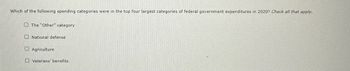 Which of the following spending categories were in the top four largest categories of federal government expenditures in 2020? Check all that apply.
The "Other" category
National defense
Agriculture
Veterans' benefits