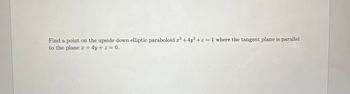 Find a point on the upside down elliptic paraboloid x² +4y2 + z = 1 where the tangent plane is parallel
to the plane x+4y+z=0.