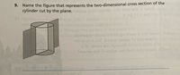 9. Name the figure that represents the two-dimensional cross section of the
cylinder cut by the plane.
rough the cin
cebinsq anakteolt& he gnihov al cionexelA
orls ewon orl2 arbem-oicsoq lo tuo o1orige
fereriqe er to auiben ort bnit GibnsxelA
