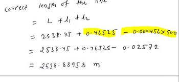 length of the
L + 1₁ + 1₂
= 25 38-45 +0.46525
= 2538.45 +0.46525- 0.02572
= 2538 88953
Correct
=
m
T
0.000456x 56.41