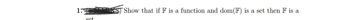 1.
set
Show that if F is a function and dom (F) is a set then F is a