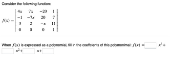 Consider the following function:
4x
7x -20 1
-1
-7x 20 7
3
2 -X 11
0
0
0
1
f(x) =
When f(x) is expressed as a polynomial, fill in the coeffcients of this polymonimal: f(x) =
x+
x³ +