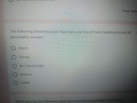 Clear sele
The following theorists posit that traits are the primary building blocks of
personality, except:
)Allport
Horney
OMc Crae & Costa
O Eysenck
Cattell
Which among the following pairs have conceptualized ideal-self and real
