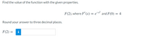 Find the value of the function with the given properties.
F(2), where F' (x) = e¯* and F(0) = 4
Round your answer to three decimal places.
F(2) =
i
