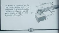 3 - The wrench is subjected to the
( 200 N ) force and the force (P) as
shown in fig. if the equivalent of the
two forces is a force ( R ) at (0 )
and a couple of ( 20 N. m ),
Determine (P) and (R).
300 mm
200 N
160 mm
23
