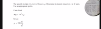 The specific weight (wt./vol.) of brass is p Determine its density (mass/vol.) in SI units.
Use an appropriate prefix.
Units Used:
Mg = 10° kg
Given:
Ib
p = 520
