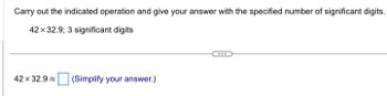 Carry out the indicated operation and give your answer with the specified number of significant digits.
42 x 32.9; 3 significant digits
42 x 32.9
(Simplify your answer.)