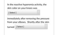 In the reactive hyperemia activity, the
skin color on your knees was
[ Select ]
immediately after removing the pressure
from your elbows. Shortly after the skin
turned [ Select ]
