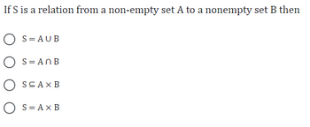 If S is a relation from a non-empty set A to a nonempty set B then
OS=AUB
OS=ANB
O SEAXB
O S=AxB