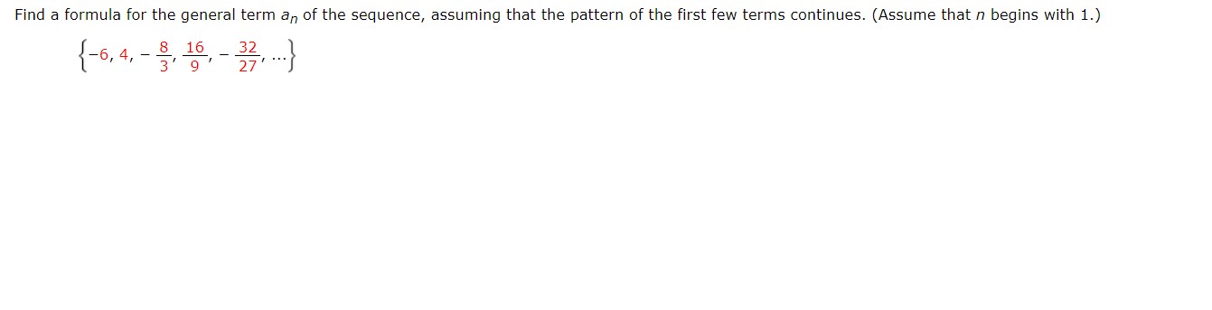 Find a formula for the general term an of the sequence, assuming that the pattern of the first few terms continues. (Assume that n begins with 1.)
-6,4-10-32
8 16
3' 9
