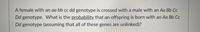 A female with an aa bb cc dd genotype is crossed with a male with an Aa Bb Cc
Dd genotype. What is the probability that an offspring is born with an Aa Bb Cc
Dd genotype (assuming that all of these genes are unlinked)?

