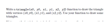 Write a triangle (x0, y0, x1, y1, x2, y2) function to draw the triangle
with vertices (x0, y0), (x1, y1), and (x2, y2). Use your function to draw some
triangles.
www..