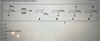 What will be the major product of the shown reaction ?
NH2
CH3
DBU
Br
CH3
CH
DMF
CH3
ZCH3
O1.D
O 2. C
there will be no reaction
Оз.
04B
O 5. A
