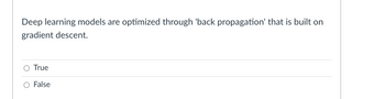 Deep learning models are optimized through 'back propagation' that is built on
gradient descent.
True
False