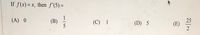 If \( f(x) = x \), then \( f'(5) = \)

(A) 0  
(B) \(\frac{1}{5}\)  
(C) 1  
(D) 5  
(E) \(\frac{25}{2}\)  