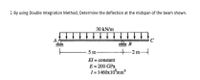 1. By using Double Integration Method, Determine the deflection at the midspan of the beam shown.
30 kN/m
A
B
5 m-
-2 m
El = constant
E = 200 GPa
I= 1460x10°mm
%3D
%3D
