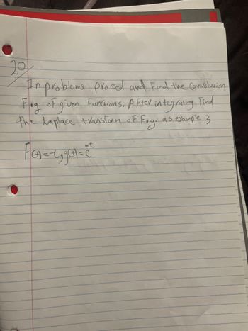 20
In problems proced and Find the Convolution
Fog of given Functions. After integrating Find
the Laplace transform of Feg. as example 3.
-t
FIG₁ = 1,901= e²