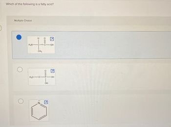 Which of the following is a fatty acid?
Multiple Choice
H2N-
H
C-
CH3
O=
HC-0-
•OH
OH
OH