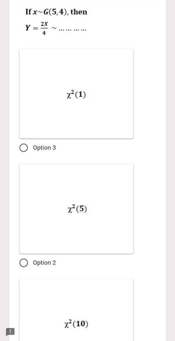 If x~G(5,4), then
Y =
2X
4
************
x² (1)
Option 3
Option 2
x² (5)
x² (10)