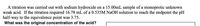 A titration was carried out with sodium hydroxide on a 15.00mL sample of a monoprotic unknown
weak acid. If the titration required 16.78 mL of a 0.535M NAOH solution to reach the endpoint the pH
half-way to the equivalence point was 3.75.
What was the original concentration of the acid?
