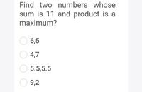 Find two numbers whose
sum is 11 and product is a
maximum?
O 6,5
4,7
O 5.5,5.5
9,2
