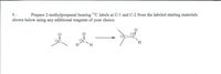 Prepare 2-methylpropanal bearing 13C labels at C-1 and C-2 from the labeled starting materials
shown below using any additional reagents of your choice.
13/1
13°C
C.
13C
H.
13C
H.
H.
