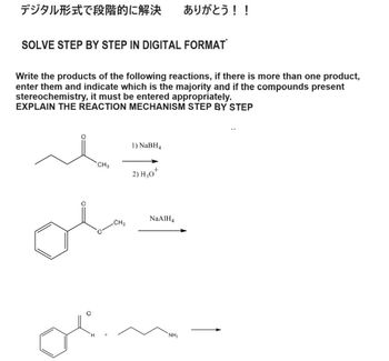 デジタル形式で段階的に解決 ありがとう!!
SOLVE STEP BY STEP IN DIGITAL FORMAT
Write the products of the following reactions, if there is more than one product,
enter them and indicate which is the majority and if the compounds present
stereochemistry, it must be entered appropriately.
EXPLAIN THE REACTION MECHANISM STEP BY STEP
مله
1) NaBH4
CH3
2) H₂O+
CH3
NaAlH4
NH₂