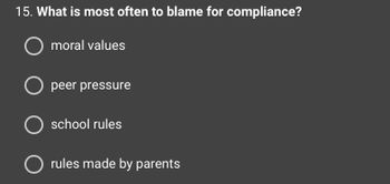 15. What is most often to blame for compliance?
O moral values
O peer pressure
O school rules
O rules made by parents