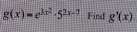 The image contains the following mathematical expression:

\( g(x) = e^{3x^2} \cdot 5^{2x - 7} \).

The problem asks to find the derivative \( g'(x) \).

There are no graphs or diagrams in the image.