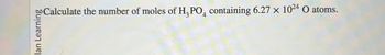 lan Learning
Calculate the number of moles of H3POд containing 6.27 × 1024 O atoms.
4