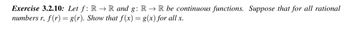 Exercise 3.2.10: Let f: RR and g: R→ R be continuous functions. Suppose that for all rational
numbers r, f(r) = g(r). Show that f(x) = g(x) for all x.