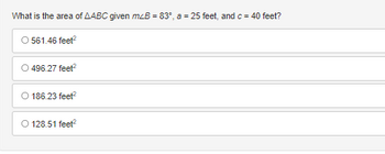 What is the area of AABC given mzB = 83°, a = 25 feet, and c = 40 feet?
O 561.46 feet²
O 496.27 feet²
O 186.23 feet²
O 128.51 feet²