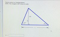 Find x correct to 2 decimal places.
NOTE: The triangle is NOT drawn to scale.
102
63°
36°
