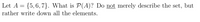 Let A = {5,6, 7}. What is P(A)? Do not merely describe the set, but
rather write down all the elements.
