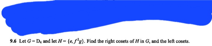 9.6 Let G=D4 and let H= {e, fg}. Find the right cosets of H in G, and the left cosets.