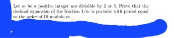 Let \( m \) be a positive integer not divisible by 2 or 5. Prove that the decimal expansion of the fraction \( 1/m \) is periodic with period equal to the order of 10 modulo \( m \).