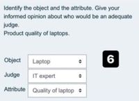 Identify the object and the attribute. Give your
informed opinion about who would be an adequate
judge.
Product quality of laptops.
Object
Laptop
6
Judge
IT expert
Attribute Quality of laptop
