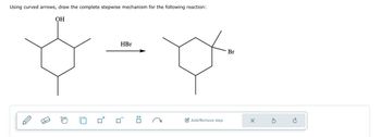 Using curved arrows, draw the complete stepwise mechanism for the following reaction:
OH
HBr
:0
Add/Remove step
Br
X
Ś