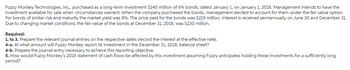 Fuzzy Monkey Technologies, Inc., purchased as a long-term investment $240 million of 6% bonds, dated January 1, on January 1, 2018. Management intends to have the
investment available for sale when circumstances warrant. When the company purchased the bonds, management elected to account for them under the fair value option.
For bonds of similar risk and maturity the market yield was 8%. The price paid for the bonds was $219 million. Interest is received semiannually on June 30 and December 31.
Due to changing market conditions, the fair value of the bonds at December 31, 2018, was $230 million.
Required:
1. to 3. Prepare the relevant journal entries on the respective dates (record the interest at the effective rate).
4-a. At what amount will Fuzzy Monkey report its investment in the December 31, 2018, balance sheet?
4-b. Prepare the journal entry necessary to achieve this reporting objective.
5. How would Fuzzy Monkey's 2018 statement of cash flows be affected by this investment assuming Fuzzy anticipates holding these investments for a sufficiently long
period?