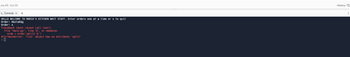 Line 45: Col 30
>_ Console x +
HELLO WELCOME TO MARIA'S KITCHEN WAIT STAFF. Enter orders one at a time or x to quit
Order: 6&stak$g
Order: x
Traceback (most recent call last):
File "main.py", line 37, in <module>
orde = order.split('&')
AttributeError: 'list' object has no attribute 'split'
History O
1