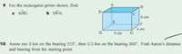 9 For the rectangular prism shown, find:
B
a AfÎG
6 DÊH.
D
C
6 ст
F
4 cm
H
8 cm
10 Aaron ran 3 km on the bearing 213°, then 2.5 km on the bearing 303°. Find Aaron's distance
and bearing from his starting point.
