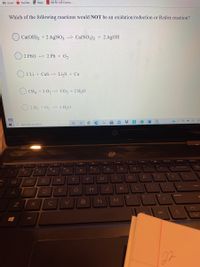 M Gmail
O YouTube
A Maps
MICRO LAB Connec..
Which of the following reactions would NOT be an oxidation/reduction or Redox reaction?
Ca(OH)2 +2 AgNO3 -> Ca(NO3)2 + 2 AgOH
O 2 PbO --> 2 Pb + O2
O 2 Li + CaS --> Li,S + Ca
CH4 +2 02--> CO, +2 H,0
2 H2 +O2 --> 2 H2O
O Type here to search
O d0
in
"ort sc
delete
home
&
$
4
96
L,
backspace
Vock
R
T
Y
U
Q
K
enter
S
D F
G
J
pause
C
M
ctri
alt
