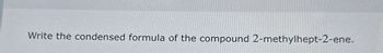 Write the condensed formula of the compound 2-methylhept-2-ene.