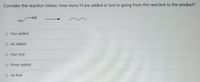 Consider the reaction below, how many H are added or lost in going from the reactant to the product?
four added
six added
four lost
three added
six lost
