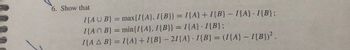 食食假
6. Show that
I(AUB) = max{1{A}, I{B}} = I{A} + I{B} - I{A} I{B};
I(AB)= min{I{A}, I{B}} = I{A} I{B};
I{A A B} = I{A} + I{B}-21{A} I{B} = (I{A} - I{B})².
-